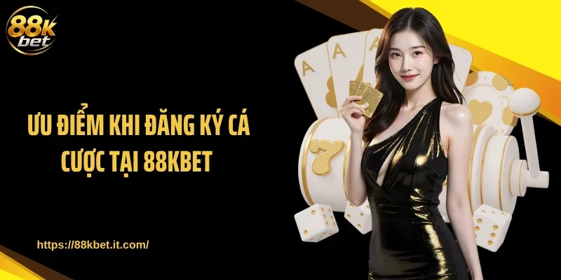 Ưu điểm khi đăng ký cá cược tại 88KBET